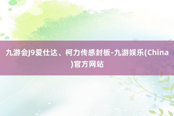 九游会J9爱仕达、柯力传感封板-九游娱乐(China)官方网站