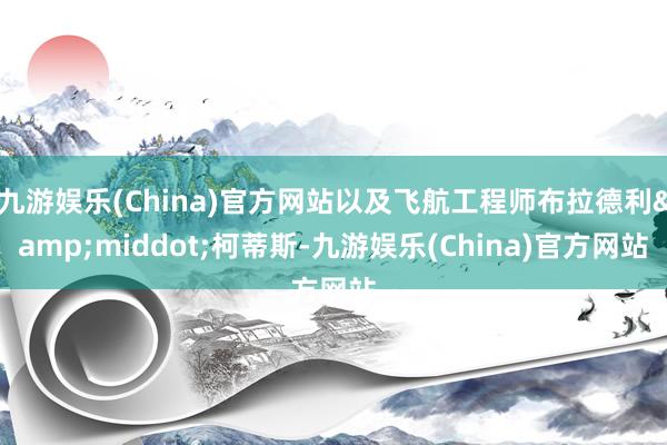 九游娱乐(China)官方网站以及飞航工程师布拉德利&middot;柯蒂斯-九游娱乐(China)官方网站
