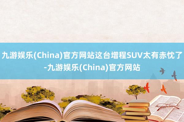 九游娱乐(China)官方网站这台增程SUV太有赤忱了-九游娱乐(China)官方网站
