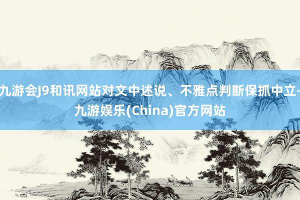 九游会J9和讯网站对文中述说、不雅点判断保抓中立-九游娱乐(China)官方网站
