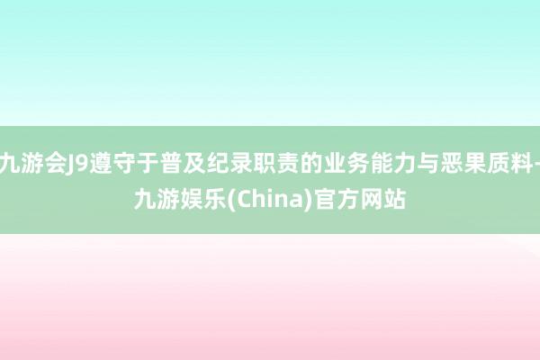 九游会J9遵守于普及纪录职责的业务能力与恶果质料-九游娱乐(China)官方网站