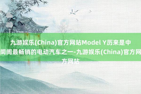 九游娱乐(China)官方网站Model Y历来是中国阛阓最畅销的电动汽车之一-九游娱乐(China)官方网站