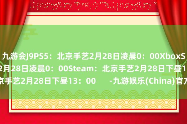 九游会J9PS5：北京手艺2月28日凌晨0：00XboxSeriesX|S：北京手艺2月28日凌晨0：00Steam：北京手艺2月28日下昼13：00      -九游娱乐(China)官方网站