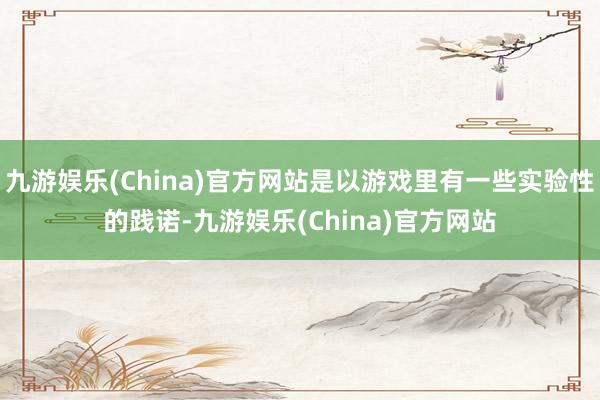 九游娱乐(China)官方网站是以游戏里有一些实验性的践诺-九游娱乐(China)官方网站