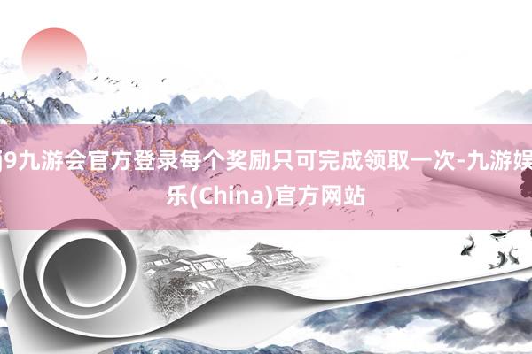 j9九游会官方登录每个奖励只可完成领取一次-九游娱乐(China)官方网站