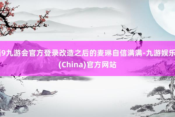 j9九游会官方登录改造之后的麦琳自信满满-九游娱乐(China)官方网站