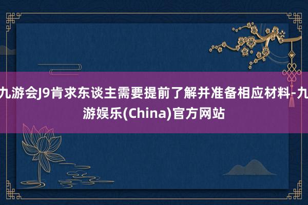 九游会J9肯求东谈主需要提前了解并准备相应材料-九游娱乐(China)官方网站