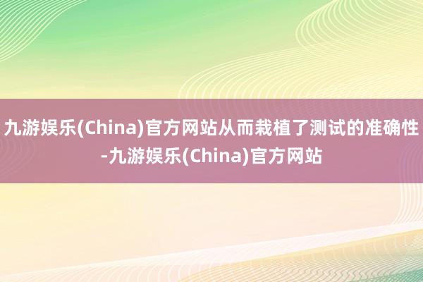 九游娱乐(China)官方网站从而栽植了测试的准确性-九游娱