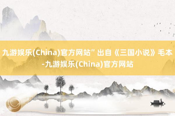 九游娱乐(China)官方网站”出自《三国小说》毛本-九游娱