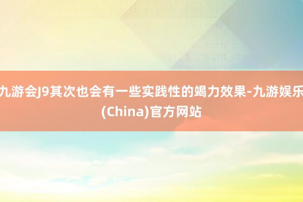 九游会J9其次也会有一些实践性的竭力效果-九游娱乐(Chin