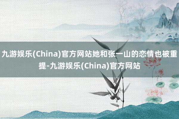 九游娱乐(China)官方网站她和张一山的恋情也被重提-九游