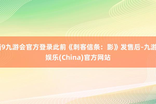 j9九游会官方登录此前《刺客信条：影》发售后-九游娱乐(Ch