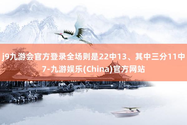 j9九游会官方登录全场则是22中13、其中三分11中7-九游