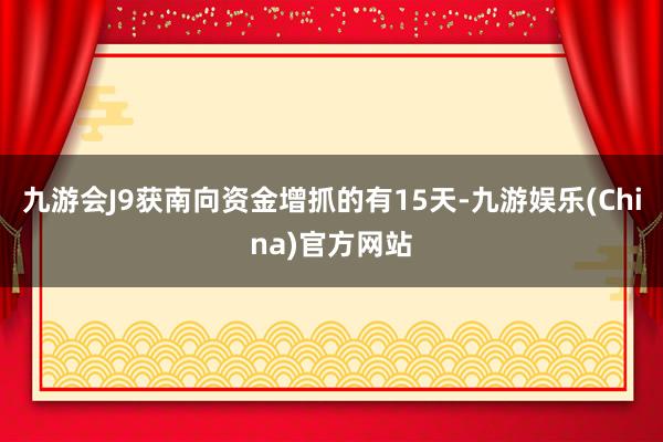 九游会J9获南向资金增抓的有15天-九游娱乐(China)官