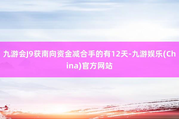 九游会J9获南向资金减合手的有12天-九游娱乐(China)