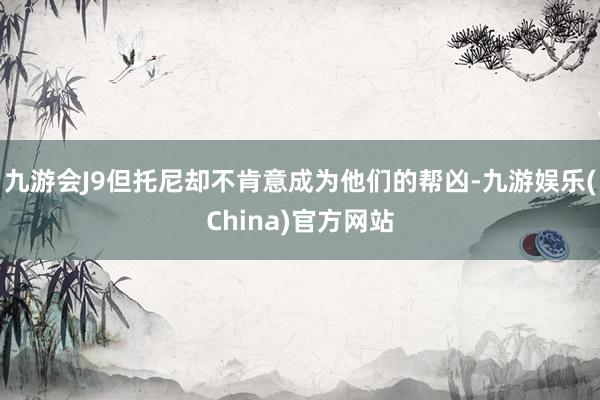九游会J9但托尼却不肯意成为他们的帮凶-九游娱乐(China